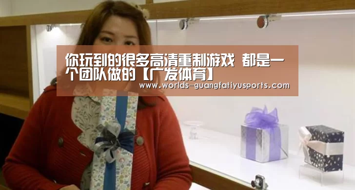 你玩到的很多高清重制游戏 都是一个团队做的【广发体育】(图2) 广发(中国)