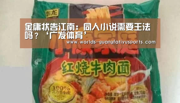 金庸状告江南:同人小说需要王法吗?‘广发体育’(图2) 广发(中国)