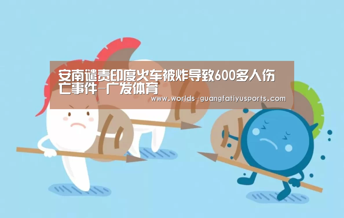 安南谴责印度火车被炸导致600多人伤亡事件-广发体育(图2) 广发(中国)