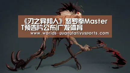 《刃之异邦人》怒罗拳Master T预告片公布|广发体育