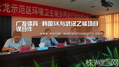 广发体育-韩国SK与武汉乙烯项目谋合作(图3) 广发(中国)