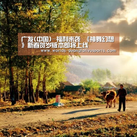 广发(中国)-福利来袭 《神舞幻想》新春贺岁版本即将上线
